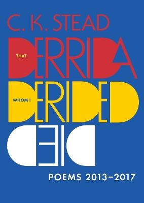That Derrida Whom I Derided Died: Poems 2013–2017 - C. K. Stead - cover