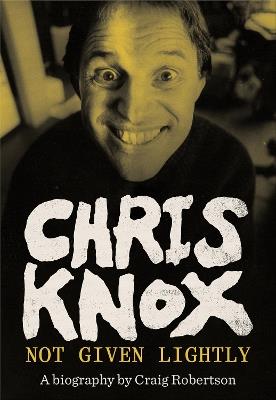 Chris Knox: Not Given Lightly - Craig Robertson - cover