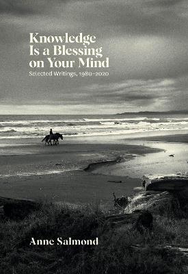 Knowledge Is a Blessing on Your Mind: Selected Writings, 1980–2020 - Anne Salmond - cover