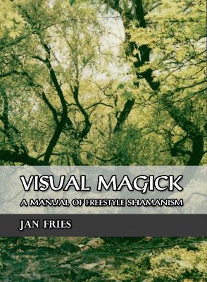 Visual Magick: A Manual of Freestyle Shamanism - Jan Fries - cover