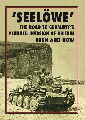 'Seeloewe': The Road to Germany's Planned Invasion of Britain Then and Now - cover