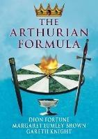 The Arthurian Formula: Legends of Merlin, the Round Table, the Grail, Faery, Queen Venus and Atlantis Through the Mediumship of Dion Fortune and Margaret Lumley Brown, Edited, with Introductory Commentary by Gareth Knight - Dion Fortune,Gareth Knight,Wendy Berg - cover