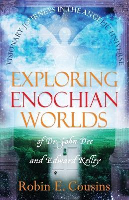 Exploring Enochian Worlds: Visionary Journeys in the Angelic Universe of Dr. John Dee and Edward Kelley - Robin E Cousins - cover