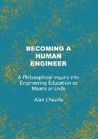 Becoming a Human Engineer: A Philosophical Inquiry into Engineering Education as Means or Ends - Alan Cheville - cover