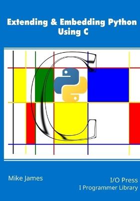 Extending & Embedding Python Using C - Mike James - cover