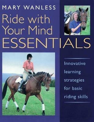 Ride with Your Mind ESSENTIALS: Innovative Learning Strategies for Basic Riding Skills - Mary Wanless - cover