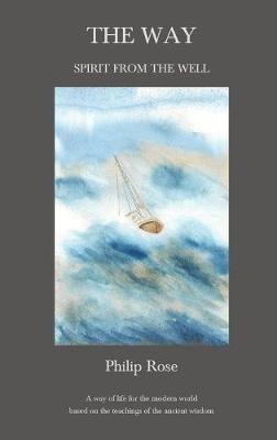 The Way: Spirit from the Well: A way of life for the modern world based on the teachings of the ancient wisdom - Philip Rose - cover