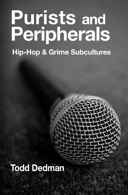 Purists And Peripherals: Hip-Hop and Grime subcultures - Todd Dedman - cover