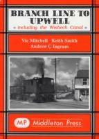 Branch Line to Upwell: Featuring the Wisbech & Upwell Tramway - Vic Mitchell,Keith Smith,Andrew Ingram - cover