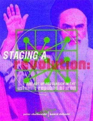 Staging a Revolution: the Art of Persuasion in the Islamic Republic of Iran - Peter J. Chelkowski,Hamid Dabashi - cover