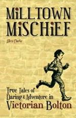 Milltown Mischief: True Tales of Daring and Adventure in Victorian Bolton