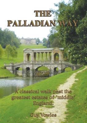 The Palladian Way: A Classical Walk Past the Greatest Estates of "Middle" England - Guy Vowles - cover