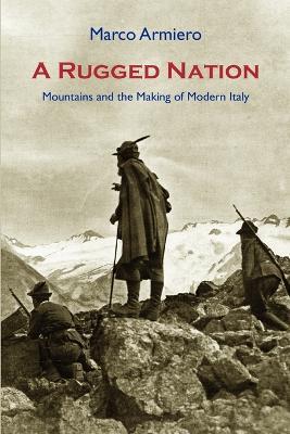 A Rugged Nation: Mountains and the Making of Modern Italy - Marco Armiero - cover