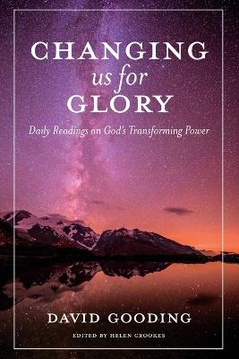 Changing us for Glory: Daily Readings on God's Transforming Power - David Gooding - cover