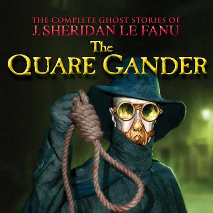 The Quare Gander - The Complete Ghost Stories of J. Sheridan Le Fanu, Vol. (Unabridged)