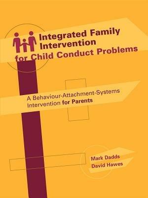 Integrated Family Intervention for Child Conduct Problems: A Behaviour-Attachment-Systems Intervention for Parents - Mark Dadds,David Hawes - cover