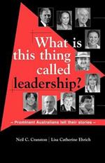 What is This Thing Called Leadership?: Prominent Australians Tell Their Stories