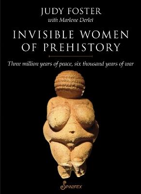 Invisible Women of Prehistory: Three Million Years of Peace, Six Thousand Years of War - Judy Foster - cover