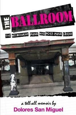 The Ballroom: The Melbourne Punk and Post-Punk Scene - Dolores San Miguel - cover