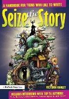 Seize the Story: A Handbook for Teens Who Like to Write - Victoria Hanley - cover