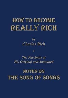 How to Become Really Rich: The Facsimile of His Original and Annotated Notes on the Song of Songs. - Charles Rich - cover