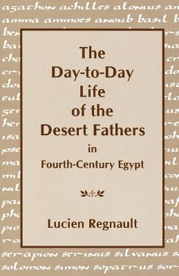 The Day-to-Day Life of the Desert Fathers In Fourth-Century Egypt - Lucien Regnault - cover