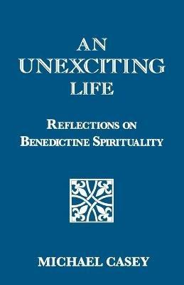An Unexciting Life: Reflections on Benedictine Spirituality - Michael Casey - cover