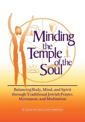 Minding the Temple of the Soul: Balancing Body Mind and Spirit Through Traditional Jewish Prayer Movement and Meditation - Tamar Frankiel,Judy Greenfeld,Judy Greenfield - cover