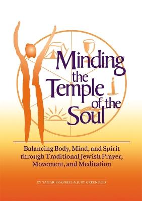 Minding the Temple of the Soul: Balancing Body Mind and Spirit Through Traditional Jewish Prayer Movement and Meditation - Tamar Frankiel,Judy Greenfeld,Judy Greenfield - cover