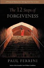 The Twelve Steps of Forgiveness: A Practical Manual for Moving from Fear to Love