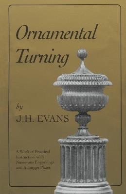 Ornamental Turning: A Work of Practical Instruction in the Above Art ; With Numerous Engravings and Autotype Plates - John H. Evans - cover