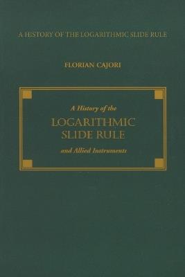 A History of the Logarithmic Slide Rule and Allied Instruments - Florian Cajori - cover
