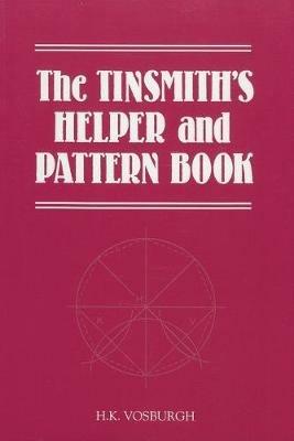 The Tinsmith's Helper and Pattern Book: With Useful Rules, Diagrams and Tables - H. K. Vosburgh - cover