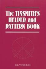 The Tinsmith's Helper and Pattern Book: With Useful Rules, Diagrams and Tables