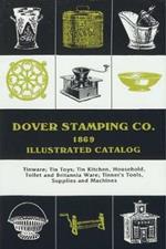 Dover Stamping Co. Illustrated Catalog, 1869: Tinware, Tin Toys, Tin Kitchen, Household, Toilet and Brittania Ware, Tinners' Tools, Supplies, and Machines