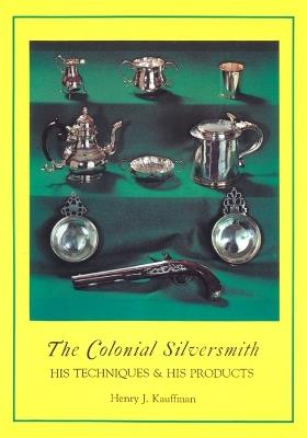 The Colonial Silversmith: His Techniques and His Products - Henry J. Kauffman - cover