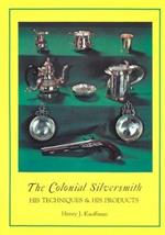 The Colonial Silversmith: His Techniques and His Products