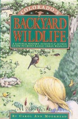 Colorado's Backyard Wildlife: A Natural History, Ecology, & Action Guide to Front Range Urban Wildlife - Carol Ann Moorhead - cover