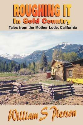 Roughing It in Gold Country: Tales from the Mother Lode - William S Pierson - cover