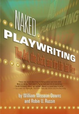Naked Playwriting: The Art, the Craft & the Life Laid Bare - William Missouri Downs,Robin U Russin - cover