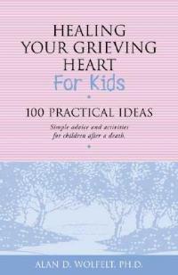 Healing Your Grieving Heart for Kids: 100 Practical Ideas - Alan Wolfelt - cover