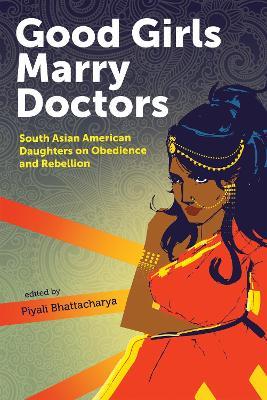 Good Girls Marry Doctors: South Asian American Daughters on Obedience and Rebellion - cover