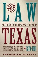 The Law Comes To Texas: The Texas Rangers, 1870-1901