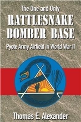 Rattlesnake Bomber Base: Pyote Army Airfield in World War II - Thomas E. Alexander - cover