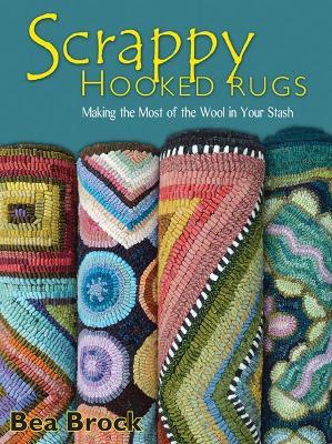 Scrappy Hooked Rugs: Making the Most of the Wool in Your Stash - Bea Brock - cover