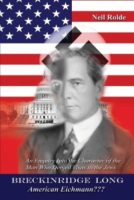 Breckinridge Long, American Eichmann: An Enquiry into the Character of the Man Who Denied Visas to the Jews - Neil Rolde - cover