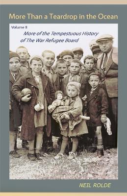 More Than a Teardrop in the Ocean: Vol. II, More of the Tempestuous History of the War Refugee Board - Neil Rolde - cover