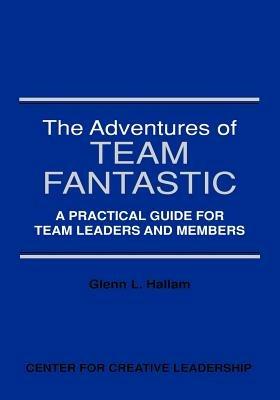 The Adventures of Team Fantastic: A Practical Guide for Team Leaders and Members - Glenn L Hallam - cover