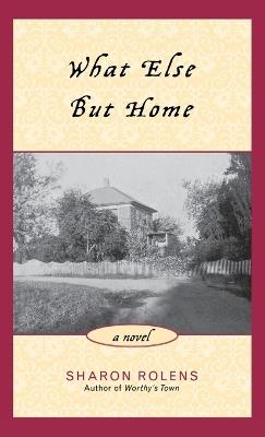 What Else But Home: A Novel - Sharon Rolens - cover