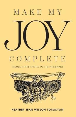 Make My Joy Complete: Themes in the Epistle to the Philippians - Heather Torosyan - cover